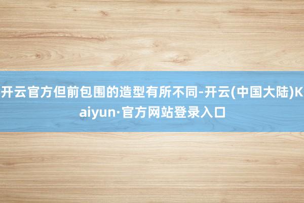 开云官方但前包围的造型有所不同-开云(中国大陆)Kaiyun·官方网站登录入口